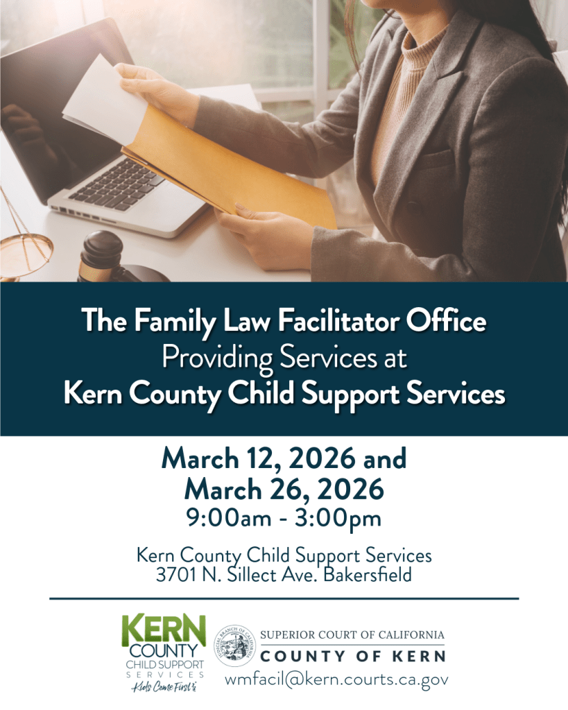 The Family Law Facilitator Office Providing Services at Kern County Child Support Services
March 12, 2026 and March 26, 2026 9:00am - 3:00pm
Kern County Child Support Services 3701 N. Sillect Ave. Bakersfield