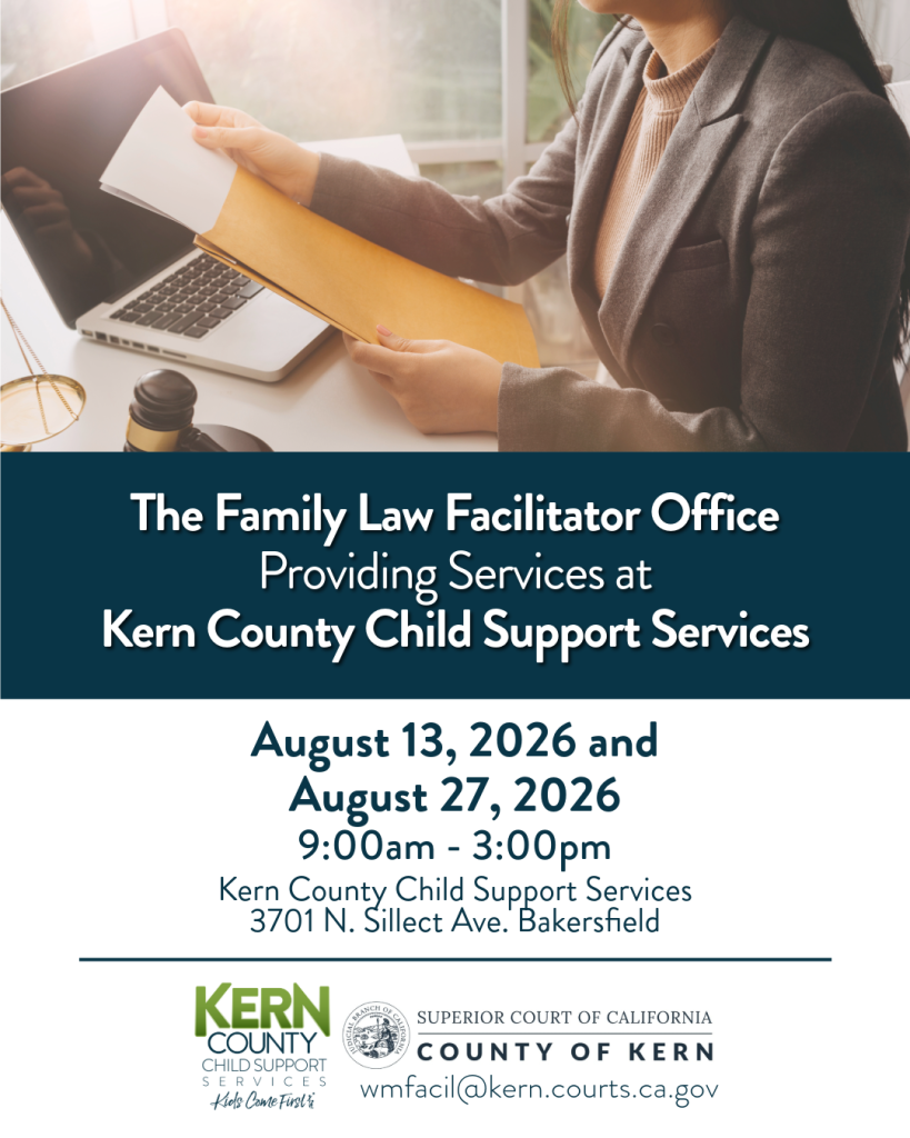 The Family Law Facilitator will be at Kern County Child Support Services Bakersfield office to assist with legal forms related to child and spousal support as well as provide general procedural information.
July 16, 2026
July 30, 2026
3701 N. Sillect Ave. Bakersfield CA 93308
9:00am-3:00pm